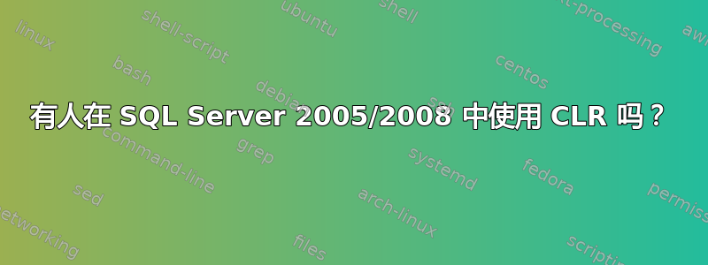 有人在 SQL Server 2005/2008 中使用 CLR 吗？