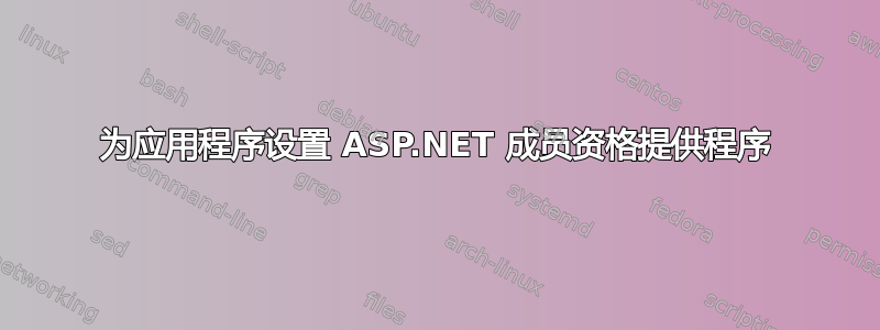 为应用程序设置 ASP.NET 成员资格提供程序