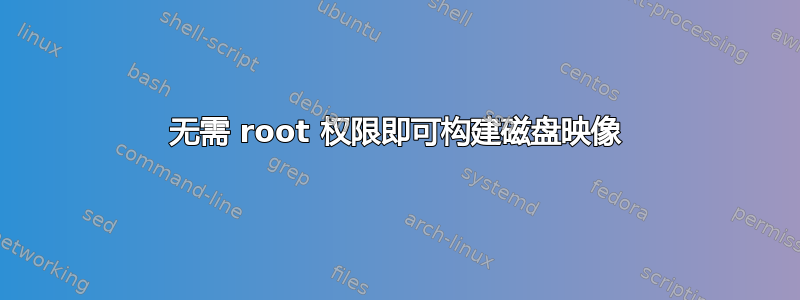 无需 root 权限即可构建磁盘映像