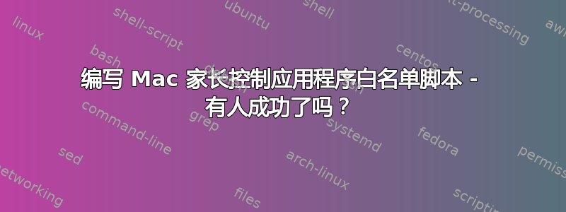 编写 Mac 家长控制应用程序白名单脚本 - 有人成功了吗？