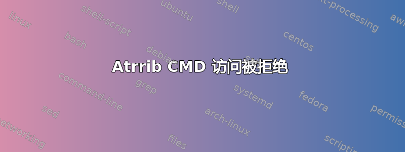 Atrrib CMD 访问被拒绝