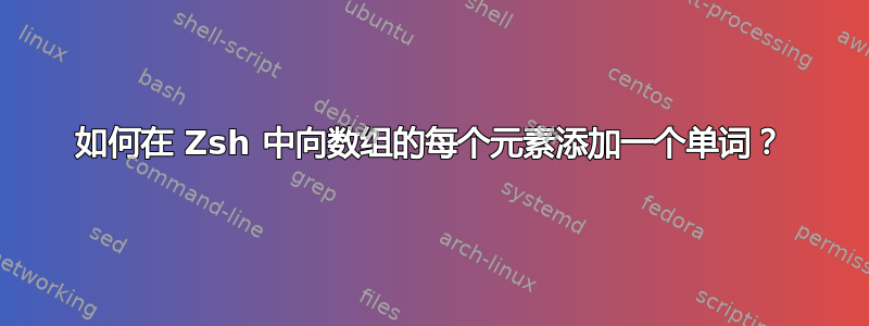 如何在 Zsh 中向数组的每个元素添加一个单词？