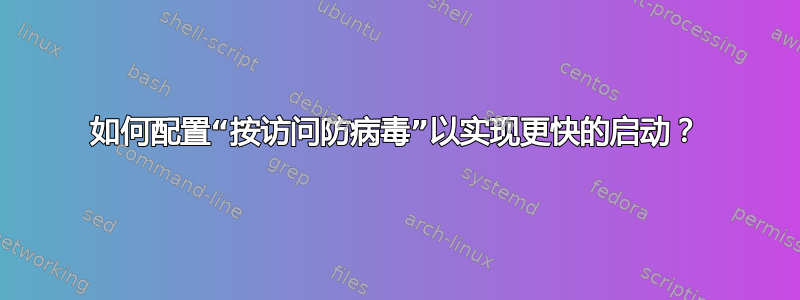 如何配置“按访问防病毒”以实现更快的启动？