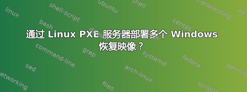 通过 Linux PXE 服务器部署多个 Windows 恢复映像？