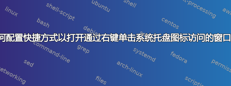 如何配置快捷方式以打开通过右键单击系统托盘图标访问的窗口？