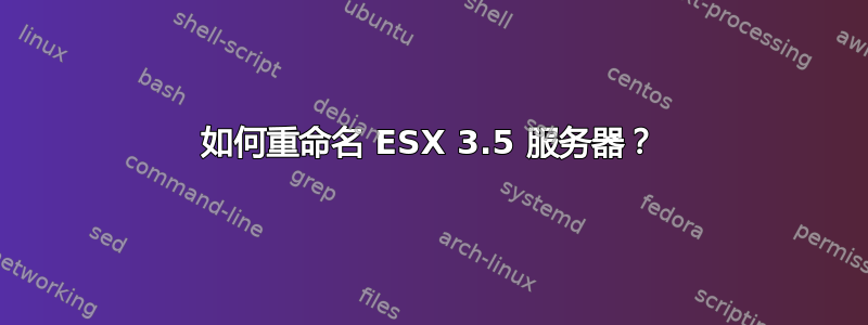 如何重命名 ESX 3.5 服务器？