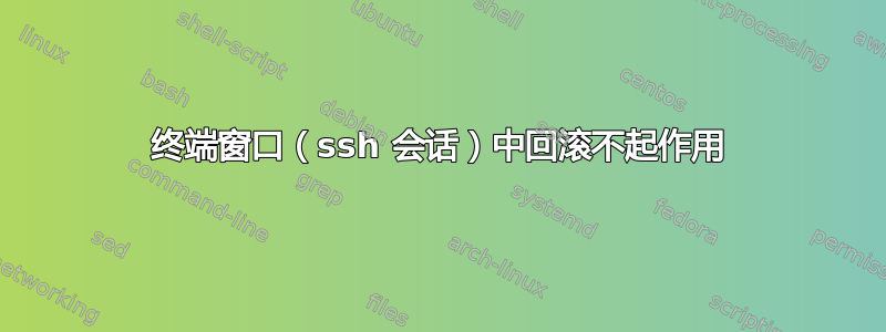 终端窗口（ssh 会话）中回滚不起作用