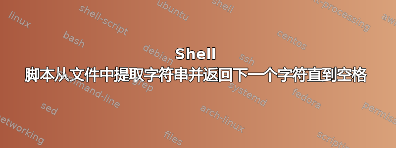 Shell 脚本从文件中提取字符串并返回下一个字符直到空格