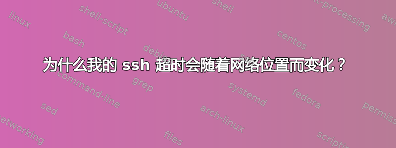 为什么我的 ssh 超时会随着网络位置而变化？