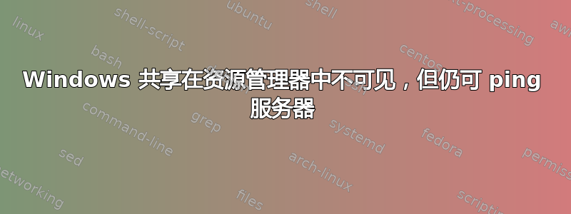 Windows 共享在资源管理器中不可见，但仍可 ping 服务器