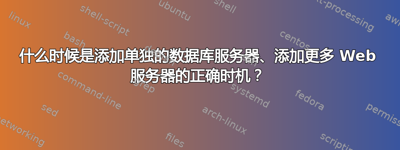 什么时候是添加单独的数据库服务器、添加更多 Web 服务器的正确时机？