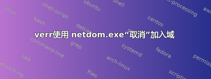 verr使用 netdom.exe“取消”加入域