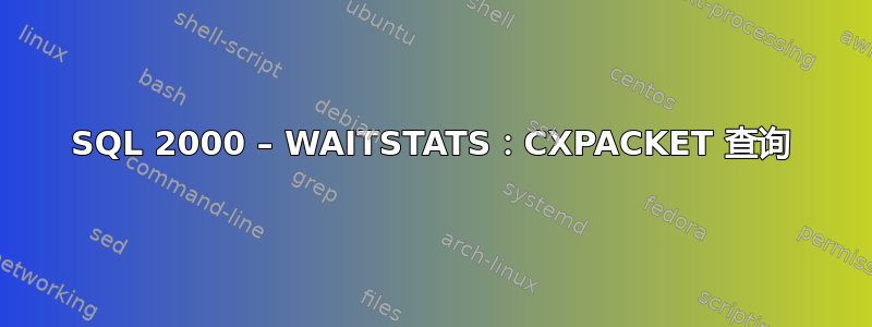 SQL 2000 – WAITSTATS：CXPACKET 查询