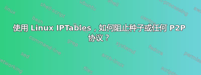 使用 Linux IPTables，如何阻止种子或任何 P2P 协议？