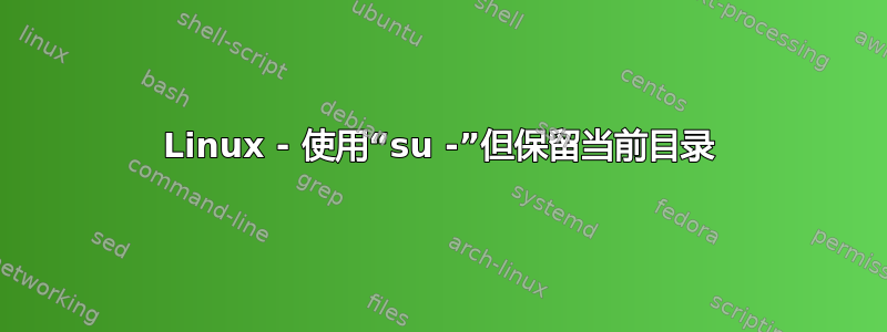 Linux - 使用“su -”但保留当前目录