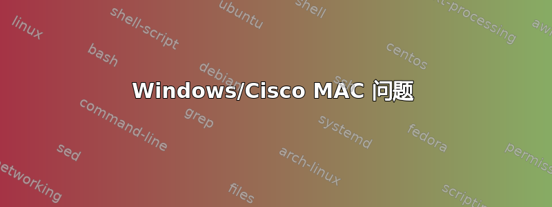 Windows/Cisco MAC 问题