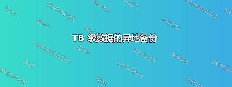 TB 级数据的异地备份