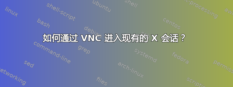 如何通过 VNC 进入现有的 X 会话？