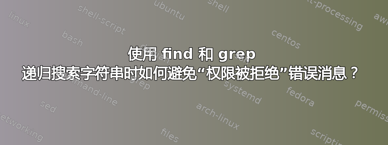 使用 find 和 grep 递归搜索字符串时如何避免“权限被拒绝”错误消息？