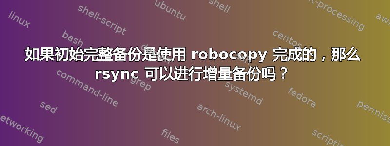 如果初始完整备份是使用 robocopy 完成的，那么 rsync 可以进行增量备份吗？