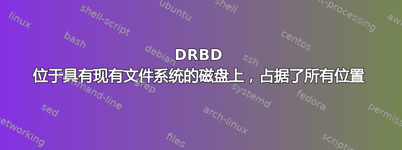 DRBD 位于具有现有文件系统的磁盘上，占据了所有位置