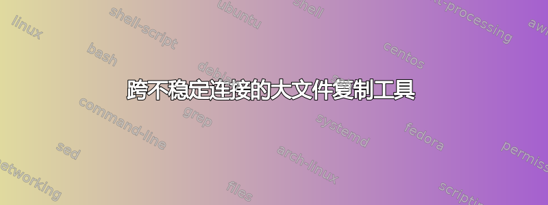 跨不稳定连接的大文件复制工具