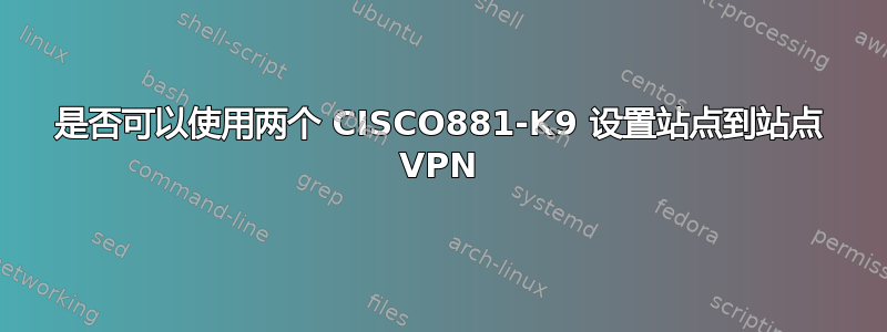 是否可以使用两个 CISCO881-K9 设置站点到站点 VPN