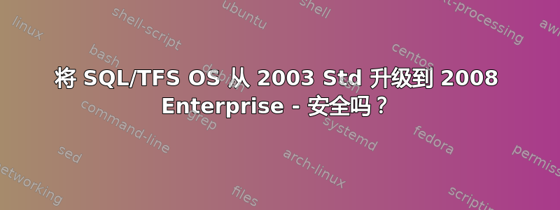 将 SQL/TFS OS 从 2003 Std 升级到 2008 Enterprise - 安全吗？