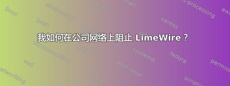 我如何在公司网络上阻止 LimeWire？