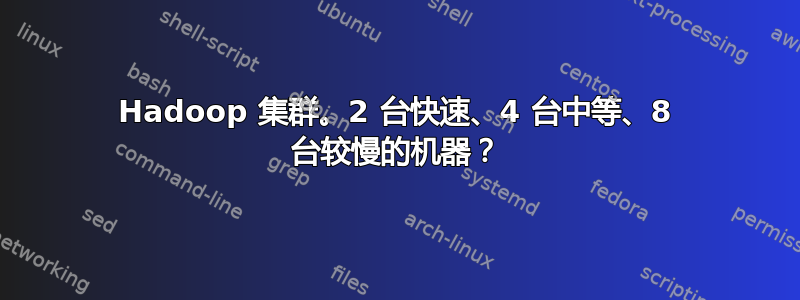 Hadoop 集群。2 台快速、4 台中等、8 台较慢的机器？