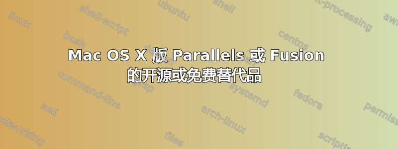 Mac OS X 版 Parallels 或 Fusion 的开源或免费替代品 