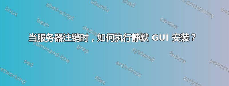 当服务器注销时，如何执行静默 GUI 安装？