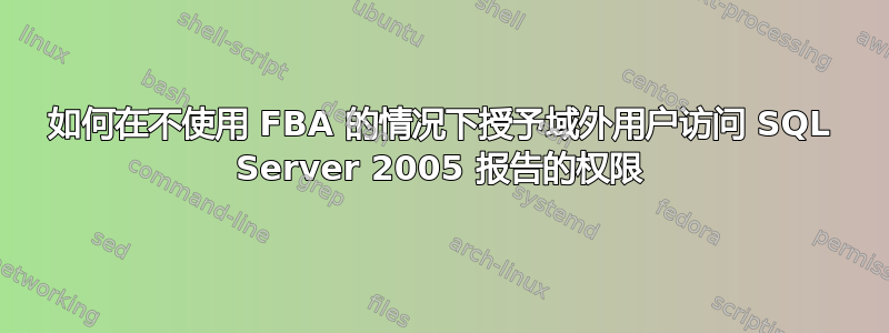 如何在不使用 FBA 的情况下授予域外用户访问 SQL Server 2005 报告的权限