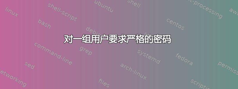 对一组用户要求严格的密码