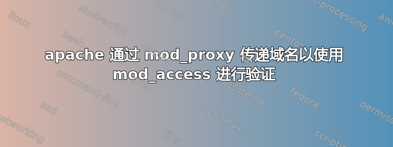 apache 通过 mod_proxy 传递域名以使用 mod_access 进行验证