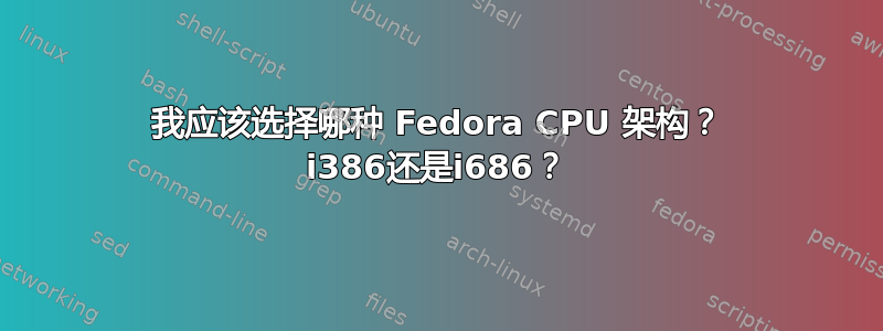 我应该选择哪种 Fedora CPU 架构？ i386还是i686？