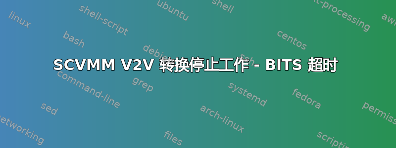 SCVMM V2V 转换停止工作 - BITS 超时