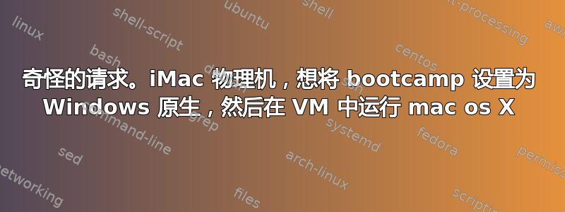 奇怪的请求。iMac 物理机，想将 bootcamp 设置为 Windows 原生，然后在 VM 中运行 mac os X