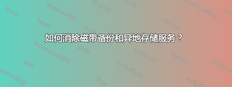 如何消除磁带备份和异地存储服务？