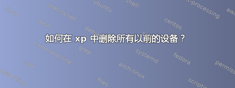 如何在 xp 中删除所有以前的设备？