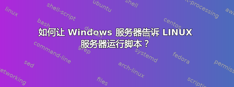 如何让 Windows 服务器告诉 LINUX 服务器运行脚本？