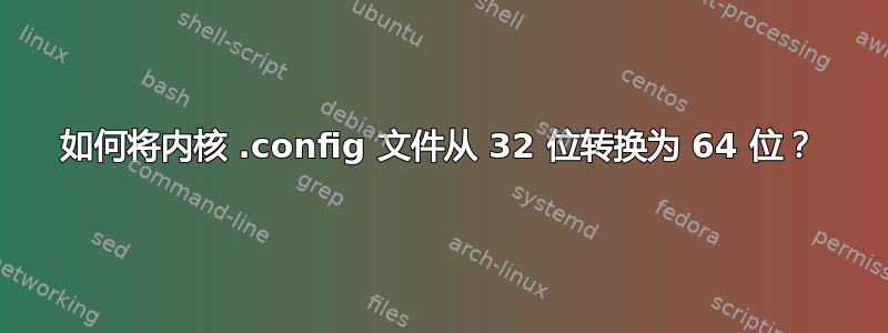 如何将内核 .config 文件从 32 位转换为 64 位？