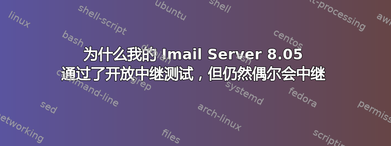 为什么我的 Imail Server 8.05 通过了开放中继测试，但仍然偶尔会中继