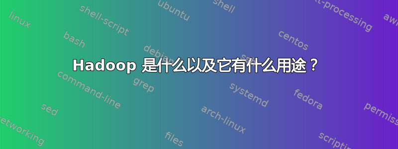 Hadoop 是什么以及它有什么用途？