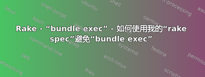 Rake - “bundle exec” - 如何使用我的“rake spec”避免“bundle exec”