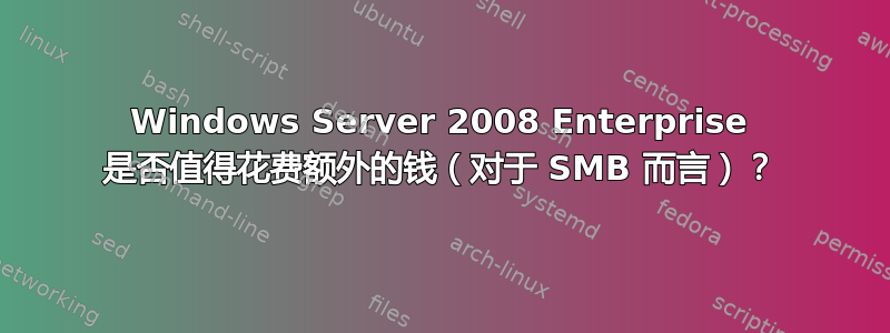 Windows Server 2008 Enterprise 是否值得花费额外的钱（对于 SMB 而言）？