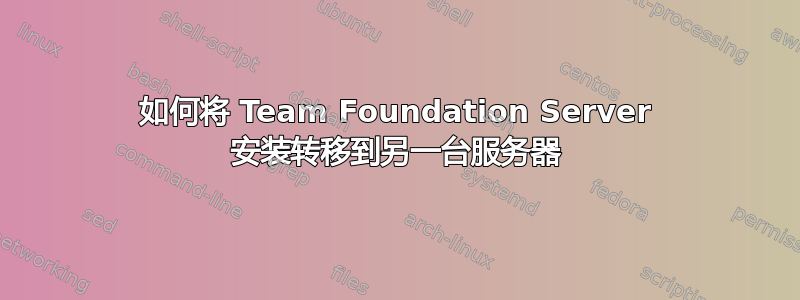 如何将 Team Foundation Server 安装转移到另一台服务器