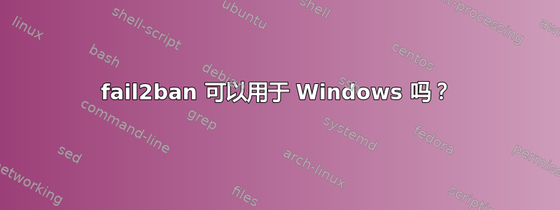 fail2ban 可以用于 Windows 吗？