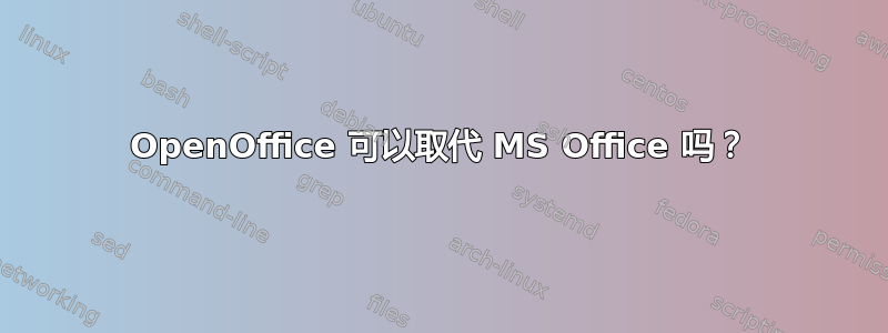 OpenOffice 可以取代 MS Office 吗？