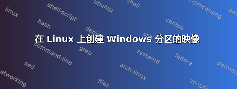 在 Linux 上创建 Windows 分区的映像